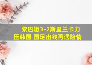 黎巴嫩3-2斯里兰卡力压韩国 国足出线再遇险情